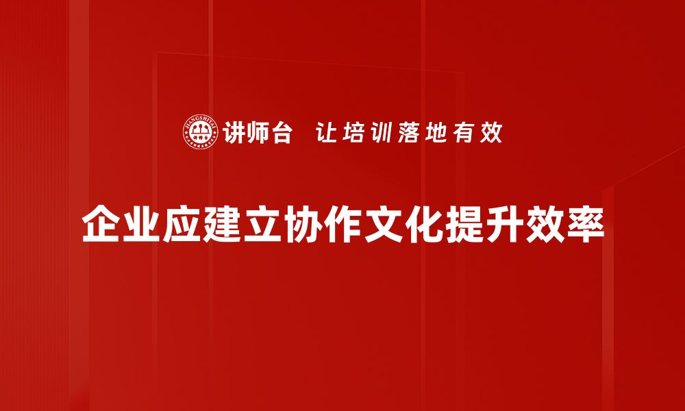 企业应建立协作文化提升效率