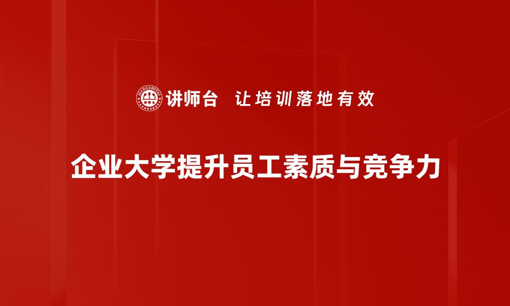 文章企业大学建设：提升员工素质与企业竞争力的必经之路的缩略图