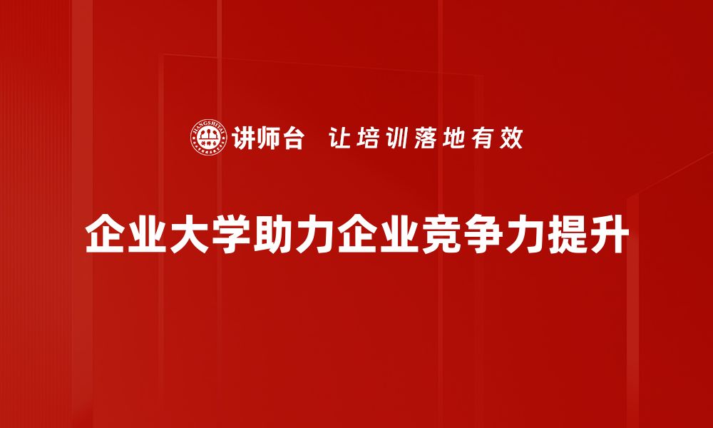 文章企业大学建设新趋势：推动员工成长与企业发展双赢策略的缩略图