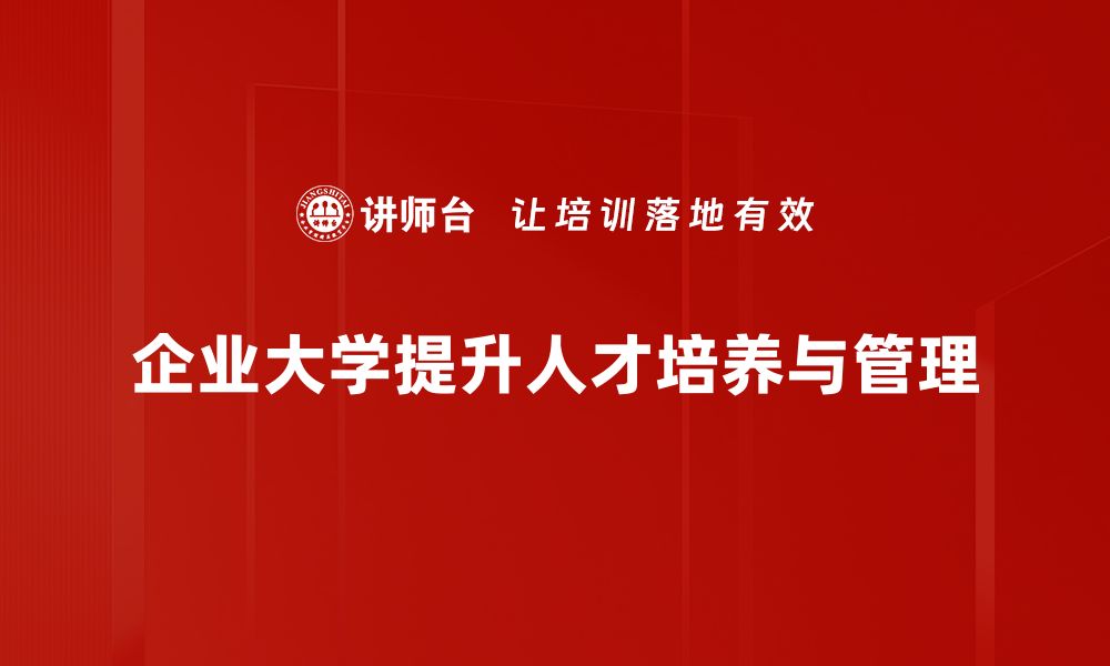 企业大学提升人才培养与管理