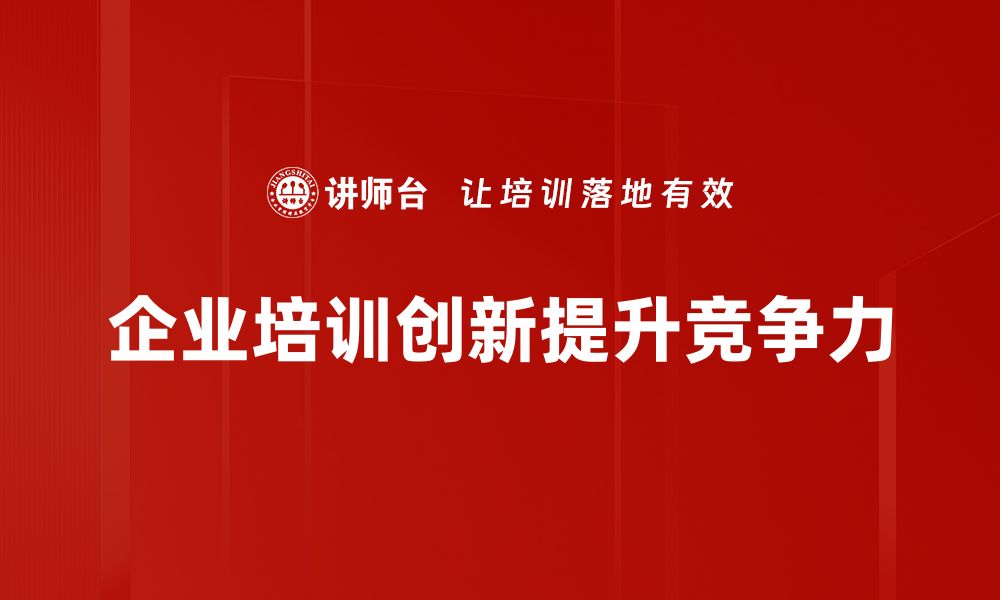 文章企业培训创新：提升员工能力的最佳实践与策略的缩略图