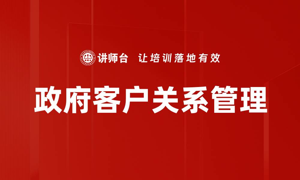 文章政府客户管理的最佳实践与成功案例分析的缩略图