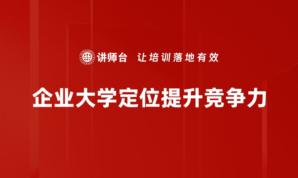 文章企业大学定位：打造高效人才培养的关键策略的缩略图