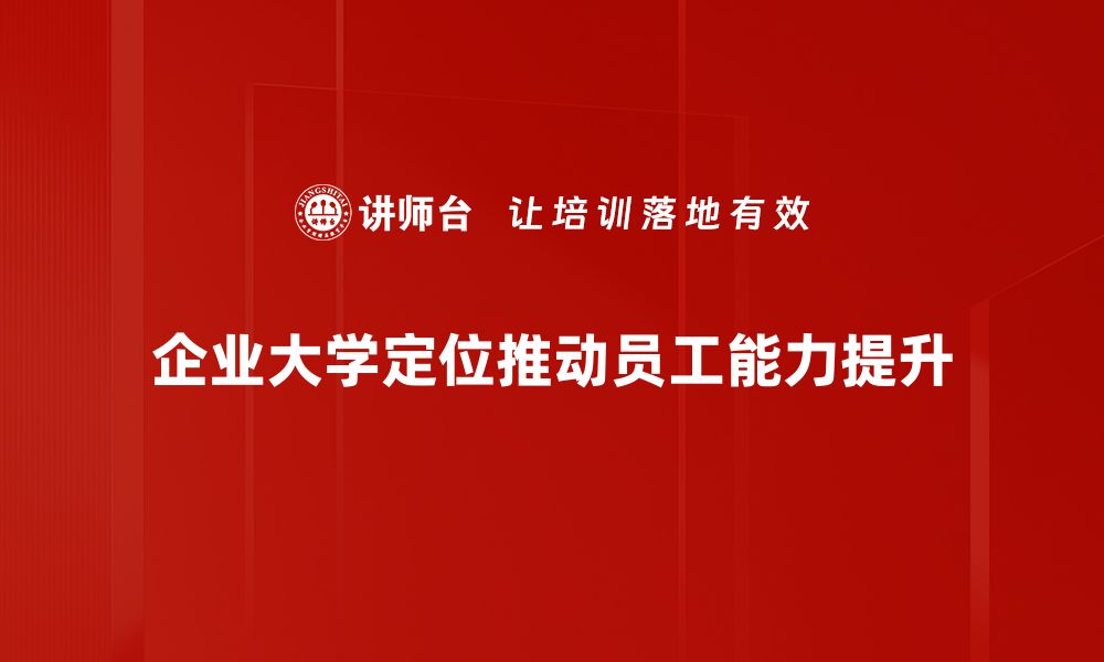 文章企业大学定位：提升员工能力的战略选择与实践的缩略图