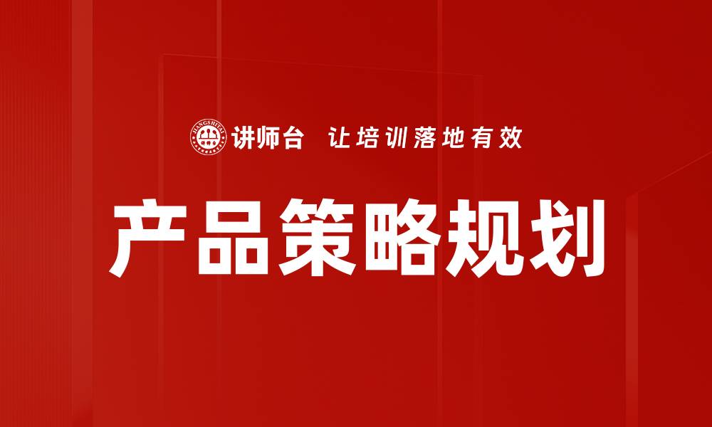 文章全面解析产品策略规划的关键要素与实施步骤的缩略图