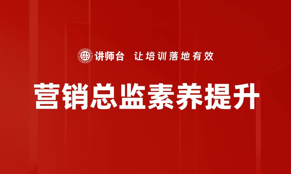 文章提升营销总监素养，助力企业快速发展的缩略图