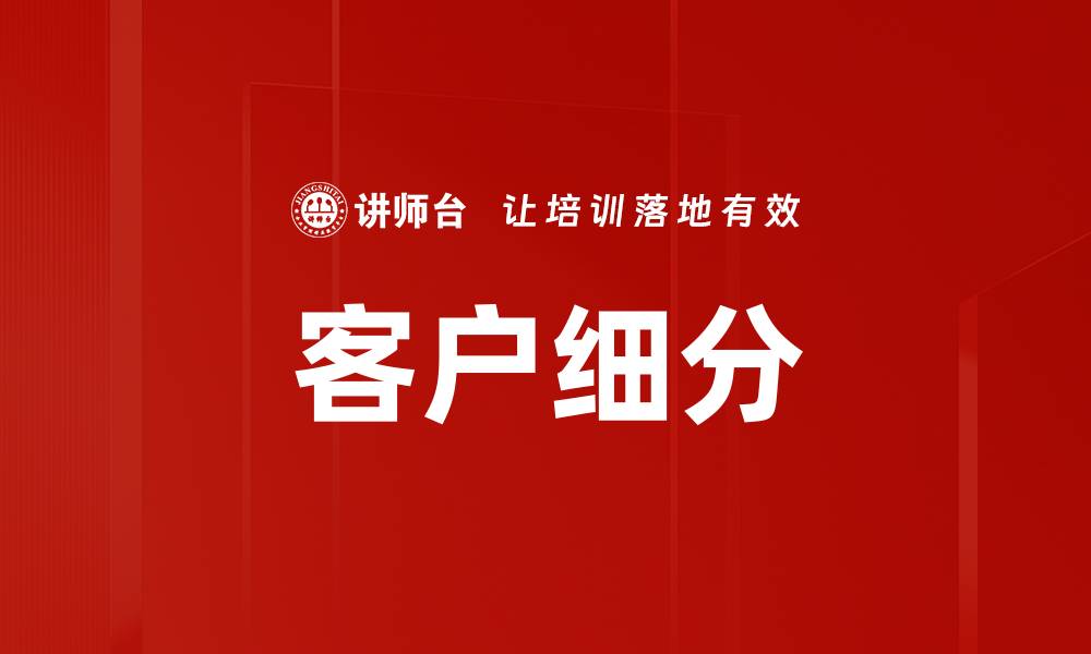 文章精准客户细分助力企业实现增长与创新的缩略图
