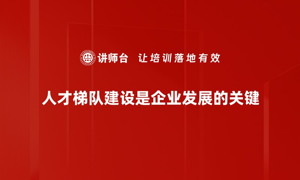 文章提升企业竞争力的关键：人才梯队建设策略分享的缩略图