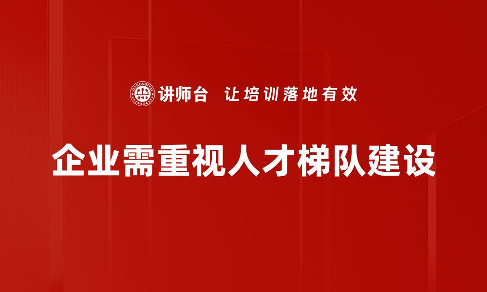 文章打造高效人才梯队建设的五大关键策略的缩略图