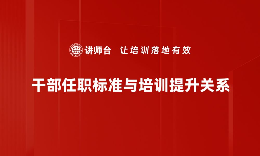 文章干部任职标准解读：提升选拔质量的关键要素的缩略图