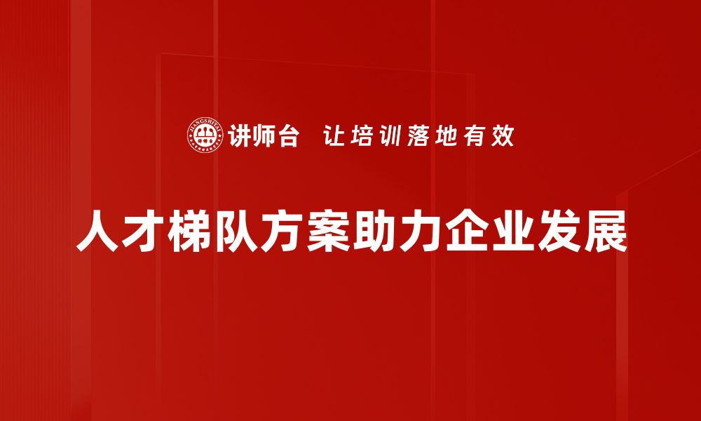 文章打造高效人才梯队方案 助力企业持续发展的缩略图