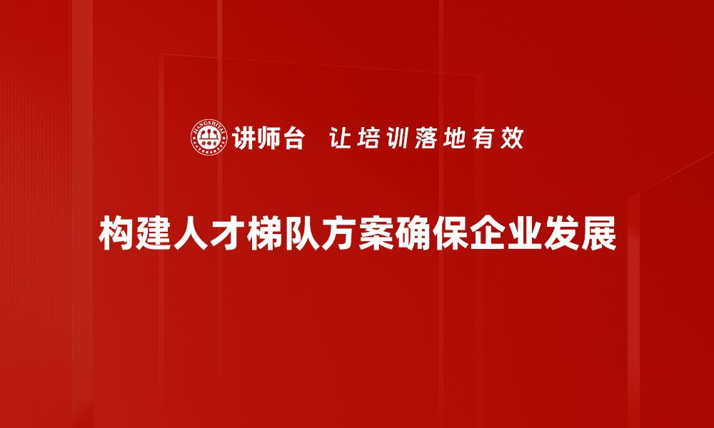 文章打造高效人才梯队方案，助力企业持续发展之道的缩略图