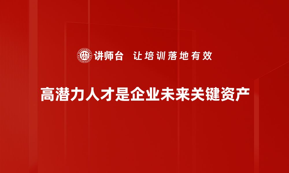 高潜力人才是企业未来关键资产