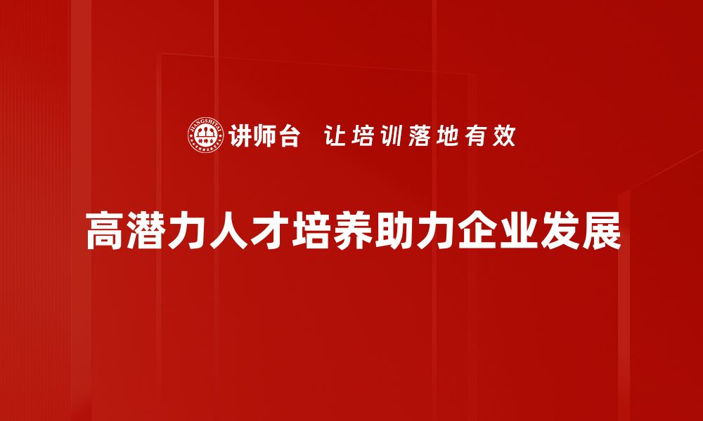 文章如何识别和培养高潜力人才，实现企业跨越式发展的缩略图