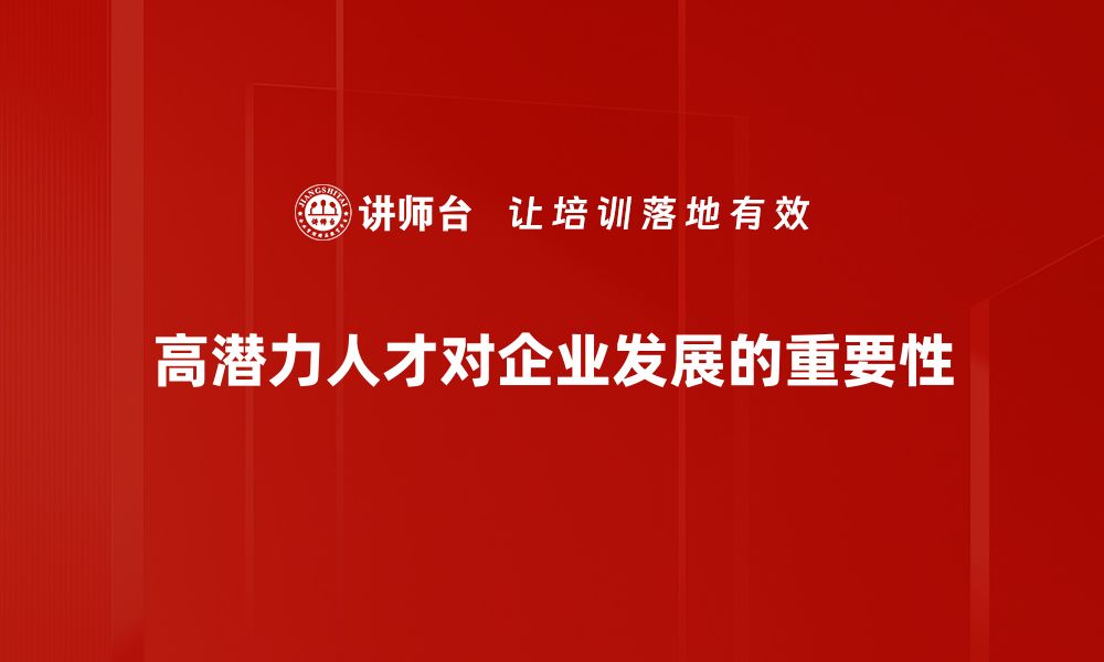 文章如何识别和培养高潜力人才，助力企业发展新机遇的缩略图