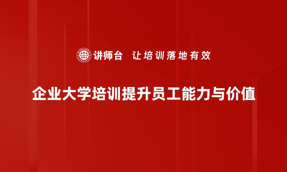 文章企业大学培训助力员工成长与企业发展双赢策略的缩略图