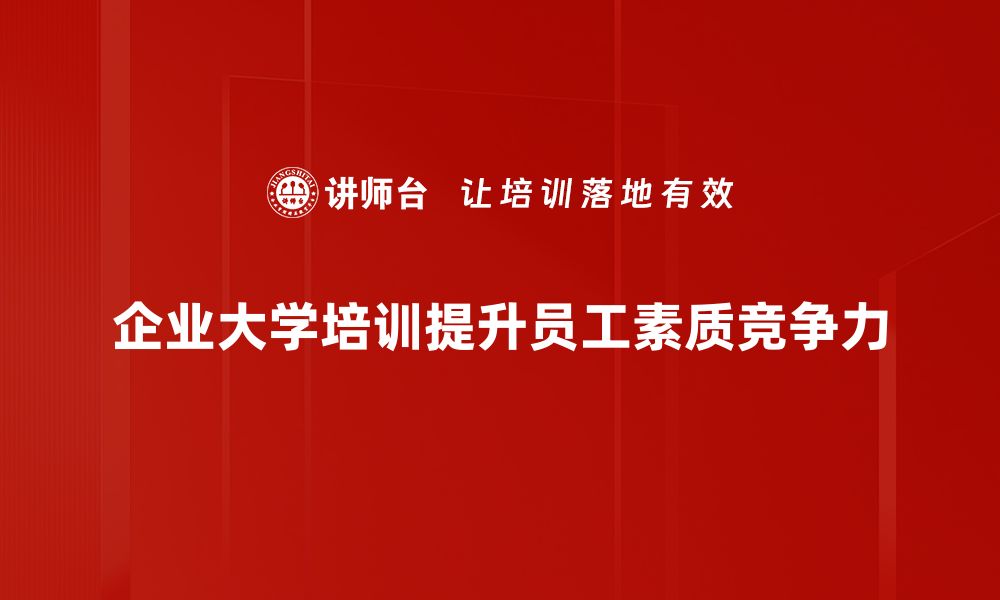 文章企业大学培训如何提升员工能力与企业竞争力的缩略图