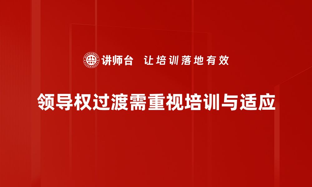 文章领导权过渡的挑战与机遇：如何顺利实现权力交接的缩略图