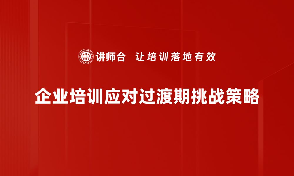 文章过渡期挑战：如何应对时代变革带来的机遇与困境的缩略图