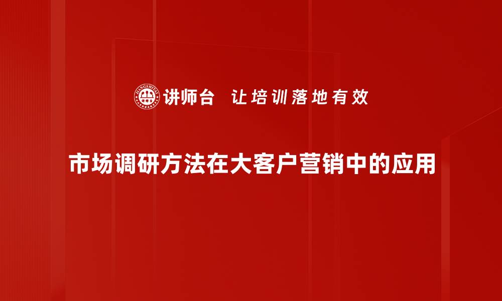 市场调研方法在大客户营销中的应用