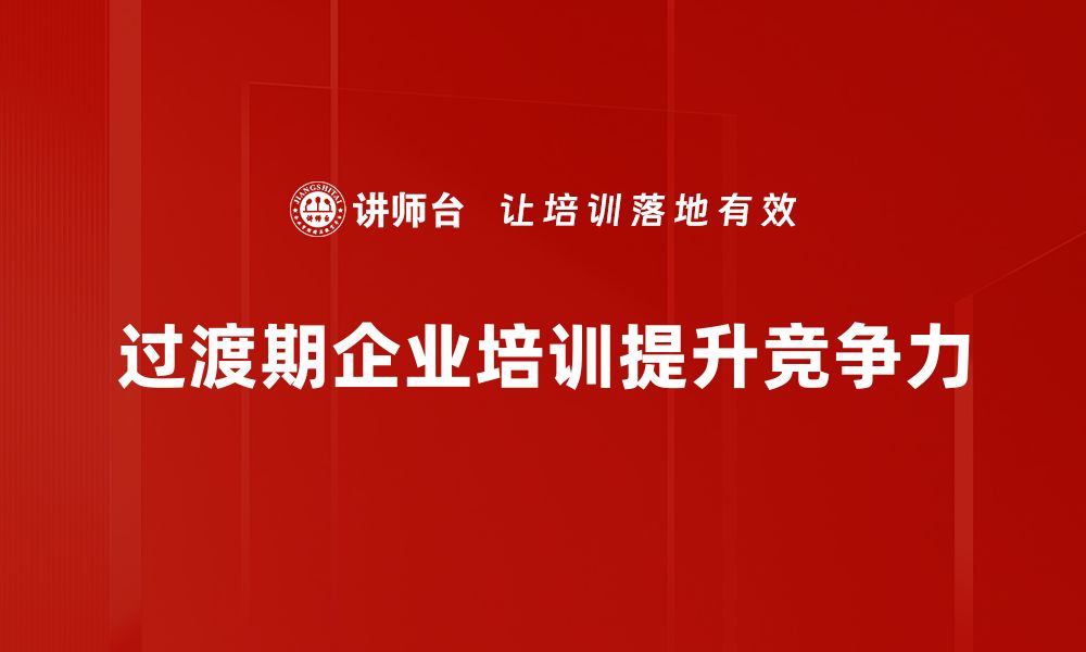 过渡期企业培训提升竞争力