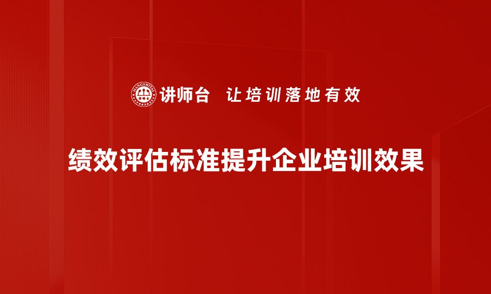 绩效评估标准提升企业培训效果