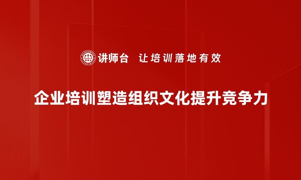 文章组织文化塑造：企业成功的秘密武器与实践策略的缩略图