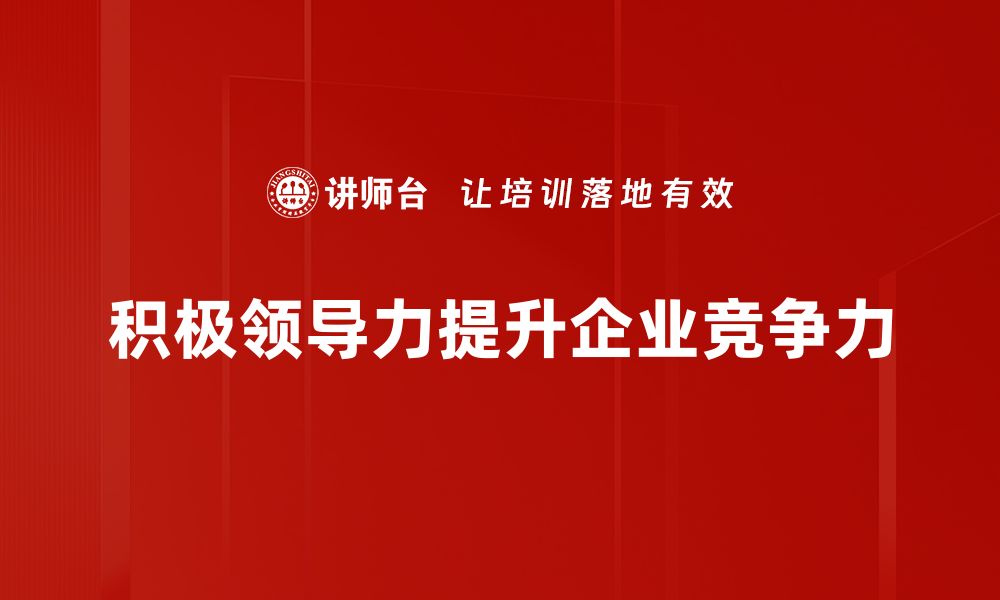 文章提升团队效能的积极领导力秘诀分享的缩略图