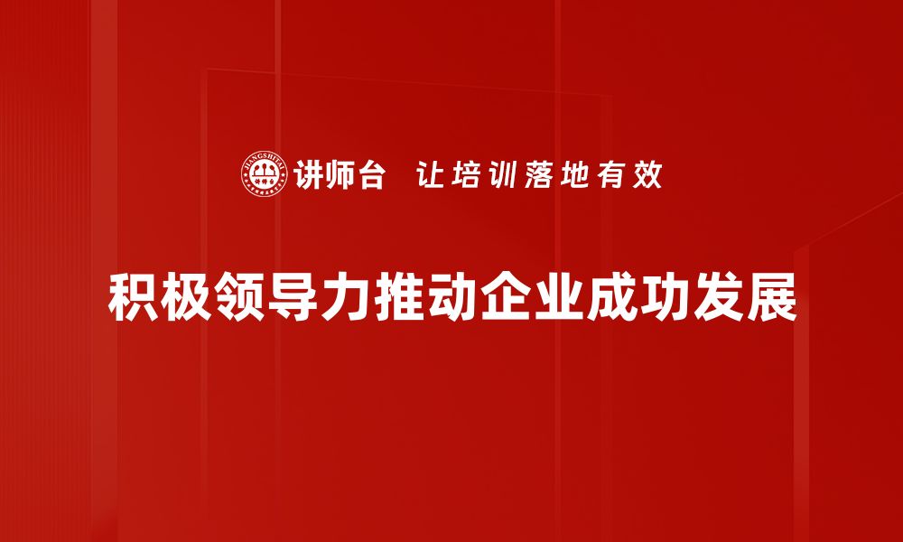 文章激发团队潜力的积极领导力秘诀分享的缩略图