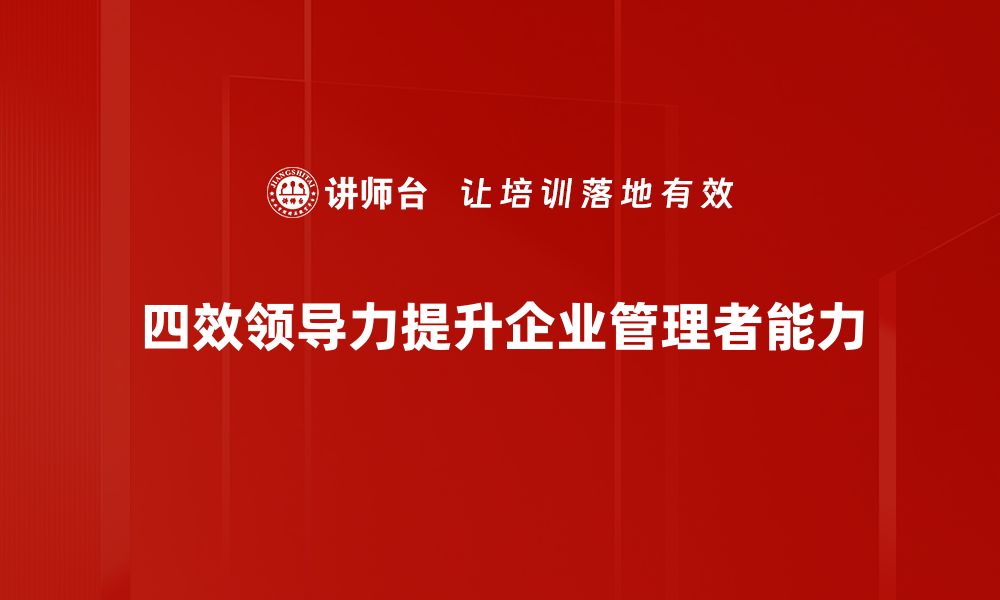 文章提升团队效能的四效领导力策略解析的缩略图