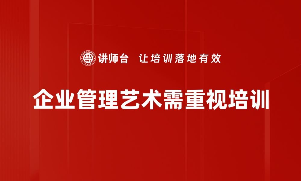 文章掌握企业管理艺术，提升团队效率与创新能力的缩略图