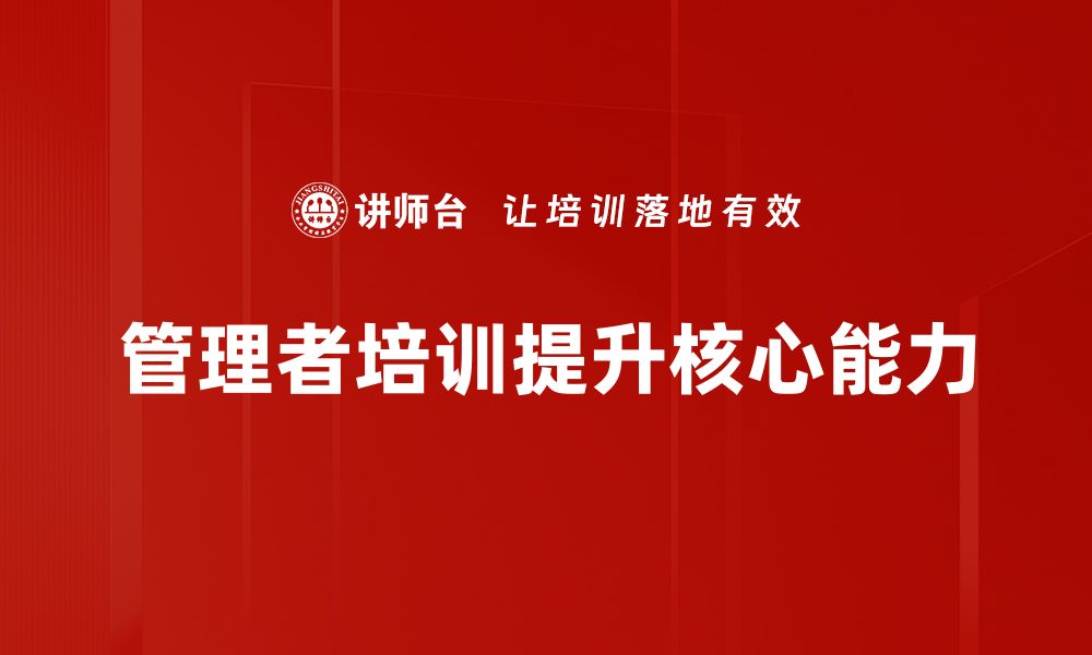 文章提升管理者核心能力的五大关键技巧分享的缩略图