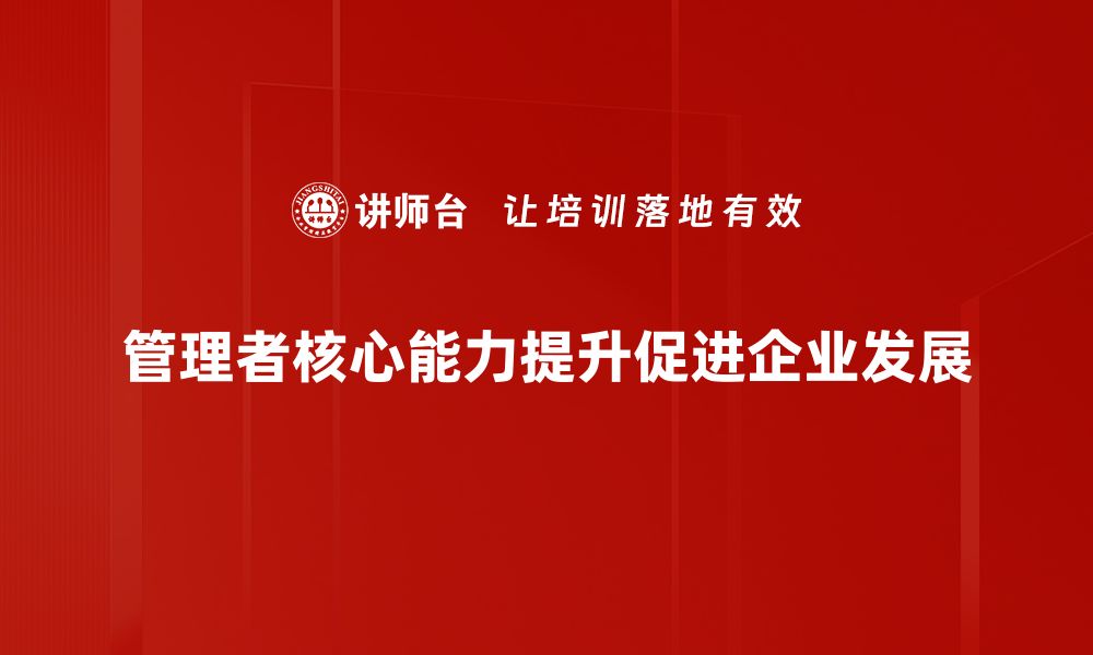 文章提升管理者核心能力的五大关键策略揭秘的缩略图