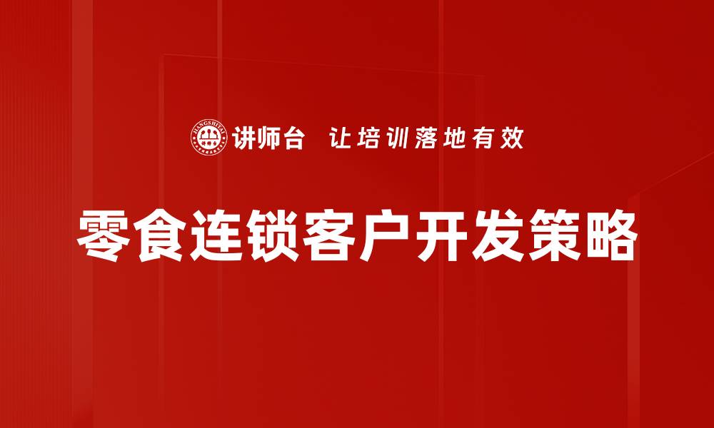 文章零食连锁客户开发的成功秘诀与策略分享的缩略图