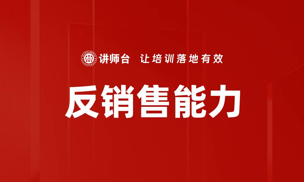 文章提升反销售能力的关键策略与实战技巧的缩略图