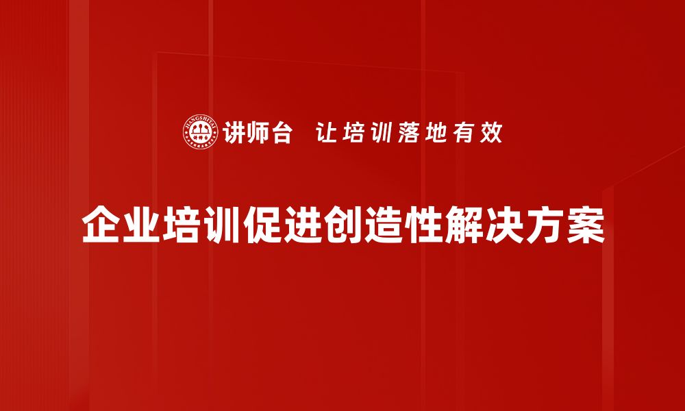 文章创造性解决方案助力企业突破瓶颈提升竞争力的缩略图