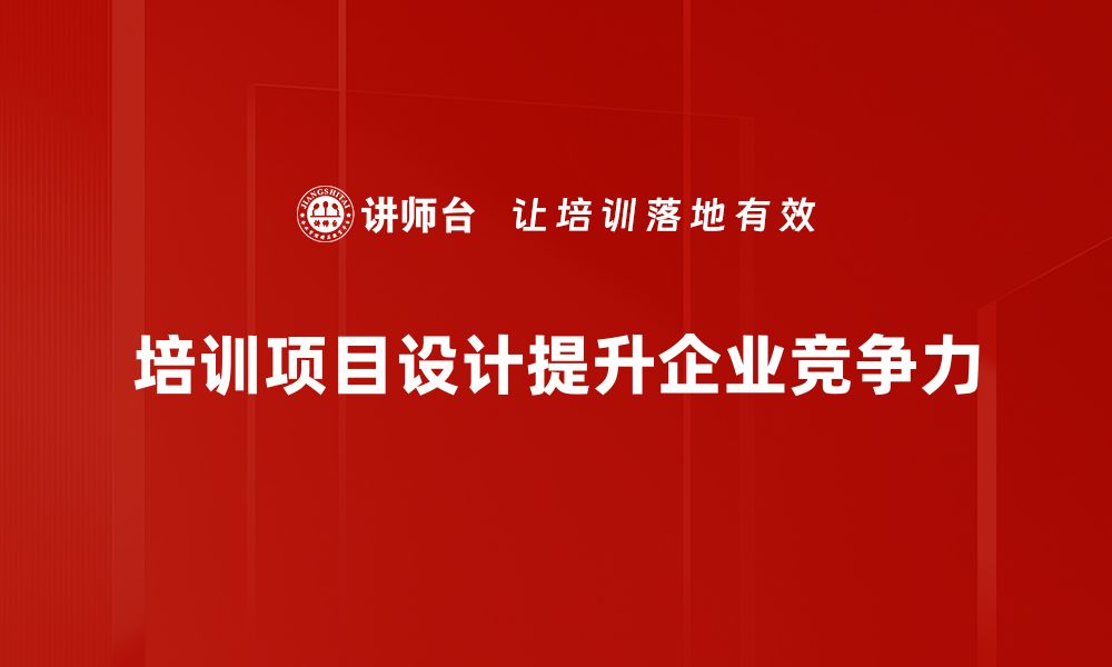 文章提升企业竞争力的培训项目设计技巧分享的缩略图