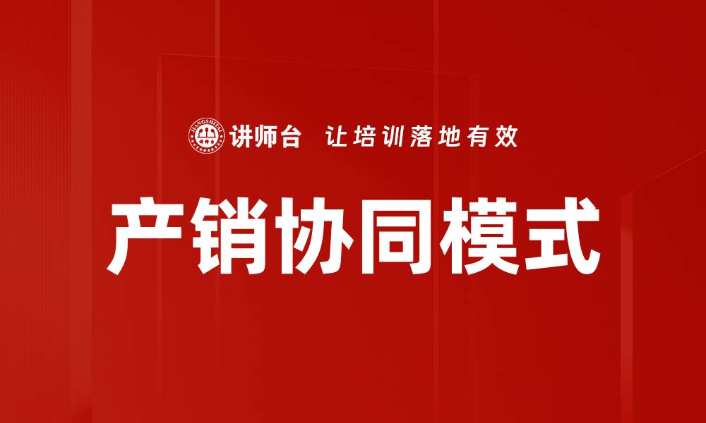 文章产销协同模式助力企业提升效率与竞争力的缩略图