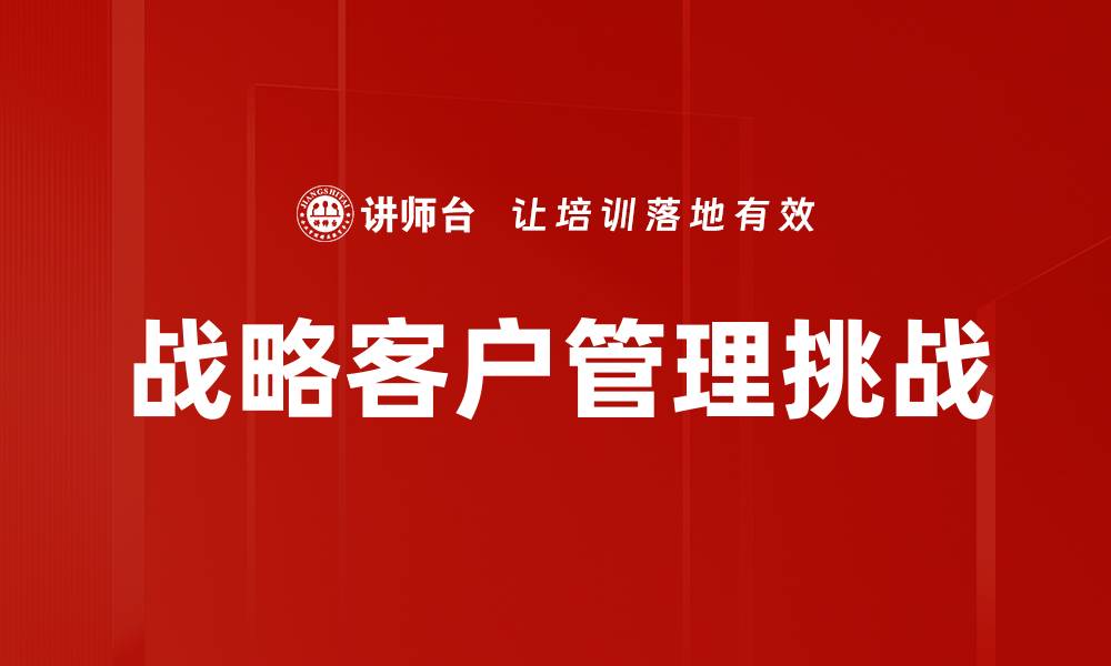 战略客户管理挑战