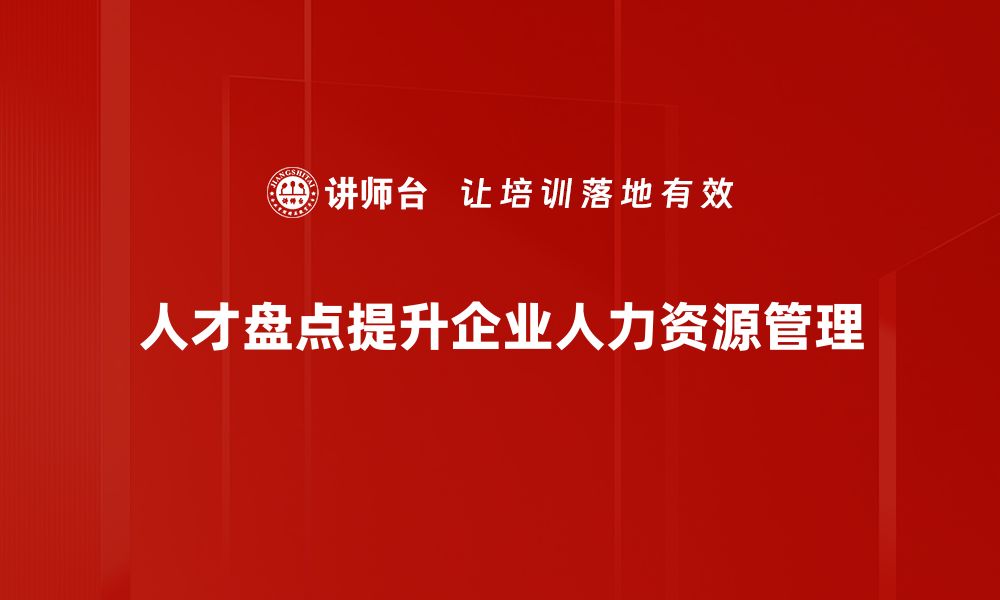 文章全面解析人才盘点的重要性与实施策略的缩略图