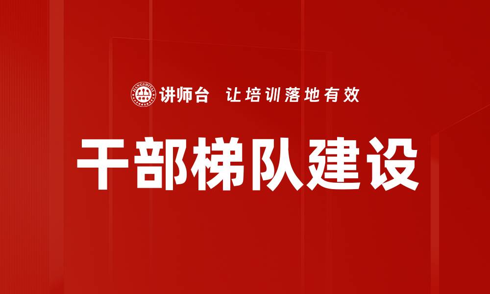 文章干部梯队建设：提升组织核心竞争力的关键策略的缩略图