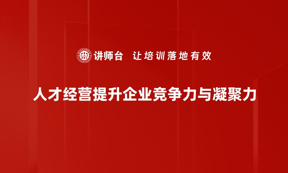 文章掌握人才经营之道，实现企业持续增长与竞争优势的缩略图