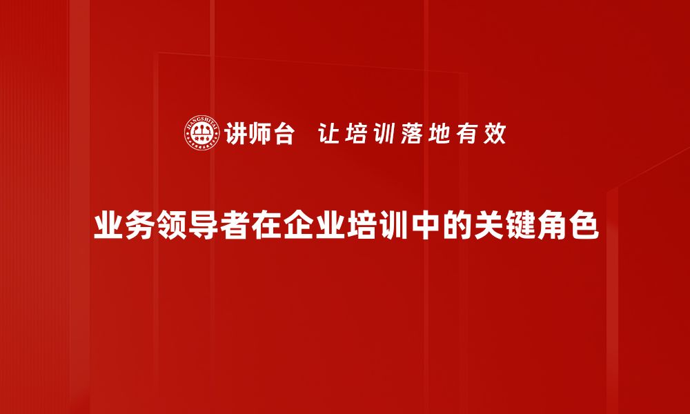 文章如何成为一名卓越的业务领导者，提升团队业绩与创新力的缩略图