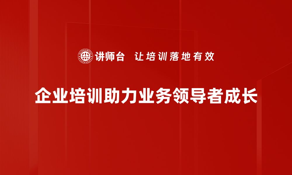 企业培训助力业务领导者成长