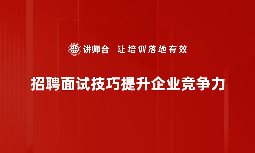 招聘面试技巧提升企业竞争力