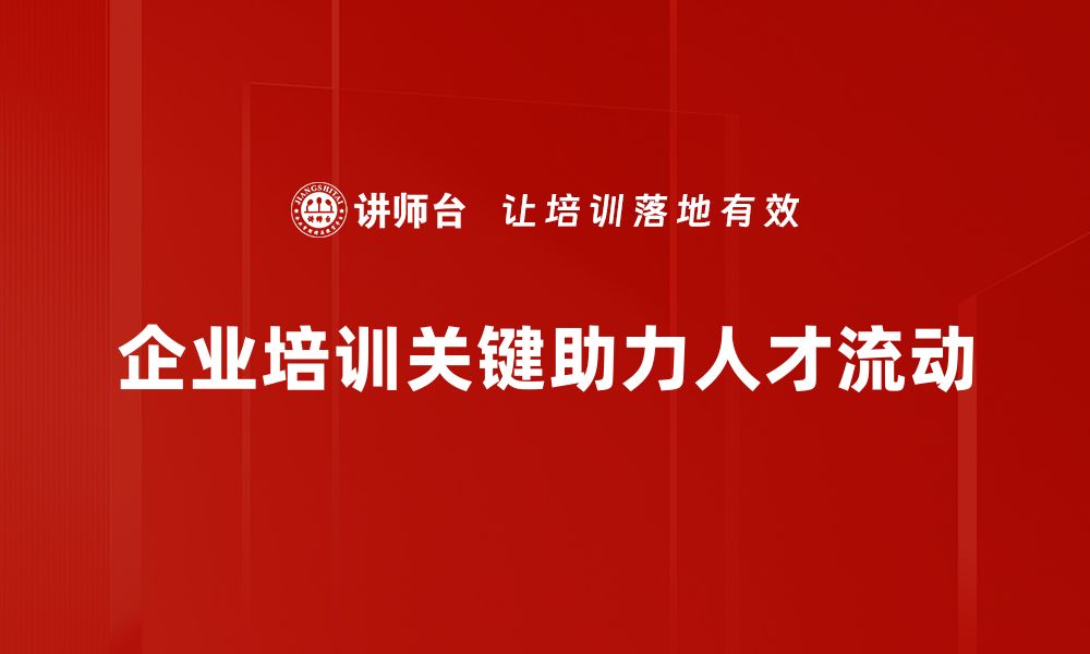 企业培训关键助力人才流动