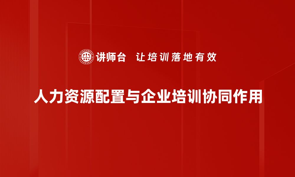 文章优化人力资源配置，提高企业运营效率的关键策略的缩略图