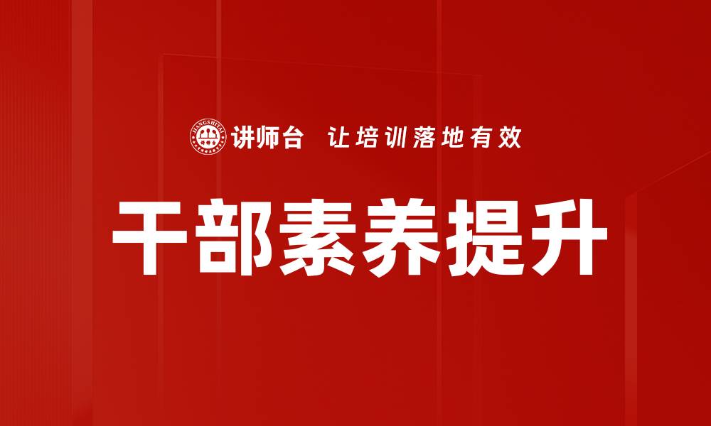 文章干部素养提升：打造高效能团队的关键之道的缩略图