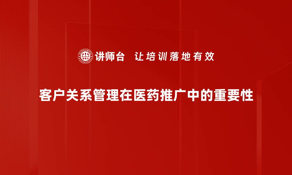 客户关系管理在医药推广中的重要性