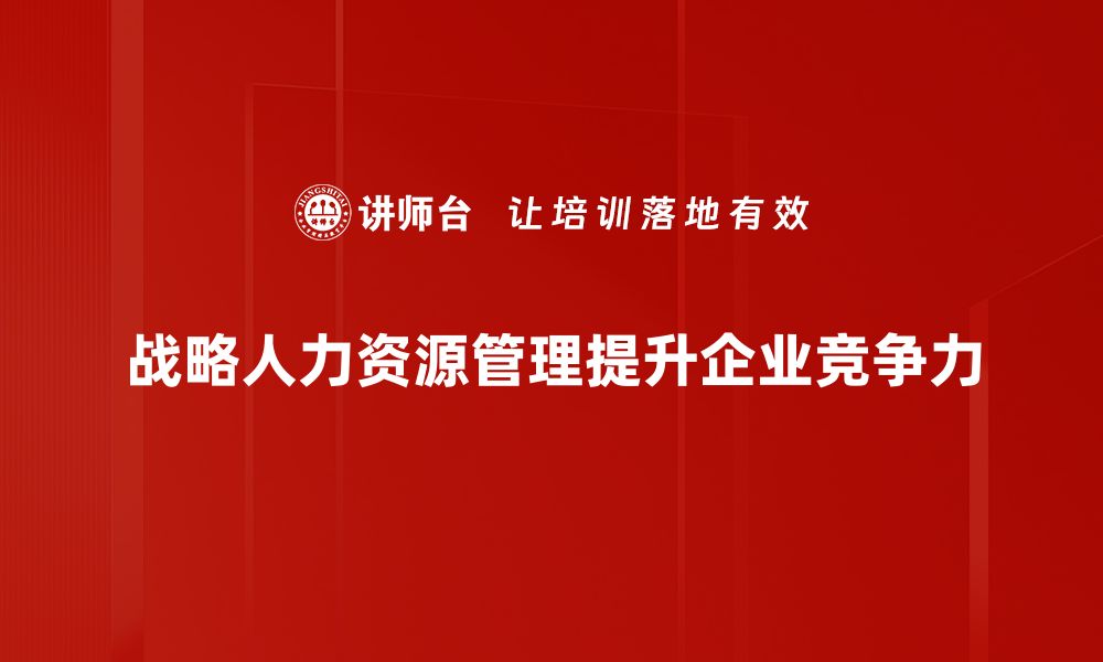 文章探索战略人力资源管理的关键要素与实践技巧的缩略图